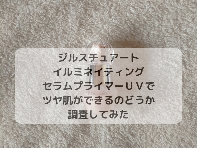 ジルスチュアート イルミネイティング セラムプライマーＵＶで ツヤ肌ができるのどうか 調査してみた