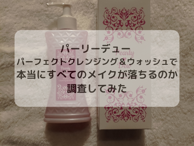 パーリーデュー パーフェクトクレンジング＆ウォッシュで本当にすべてのメイクが落ちるのか調査してみた