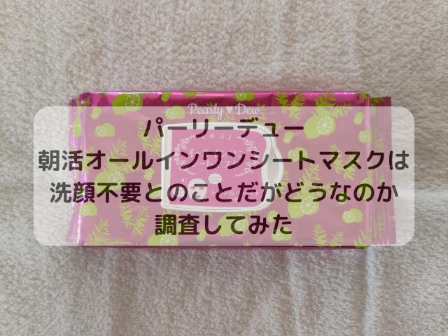 パーリーデュー 朝活オールインワンシートマスクは洗顔不要とのことだがどうなのか調査してみた