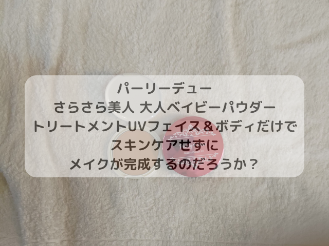 パーリーデュー さらさら美人 大人ベイビーパウダートリートメントUVフェイス＆ボディだけでスキンケアせずにメイクが完成するのだろうか？