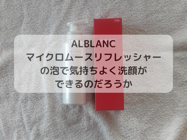 ALBLANC（アルブラン）マイクロムースリフレッシャーの泡で気持ちよく洗顔ができるのだろうか