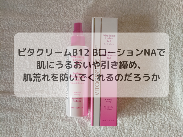 ビタクリームB12 BローションNAで肌にうるおいや引き締め、肌荒れを防いでくれるのだろうか