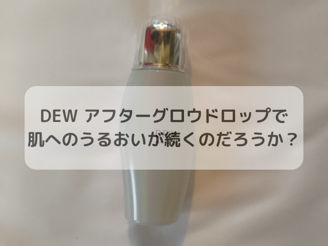 DEW アフターグロウドロップで肌へのうるおいが続くのだろうか？