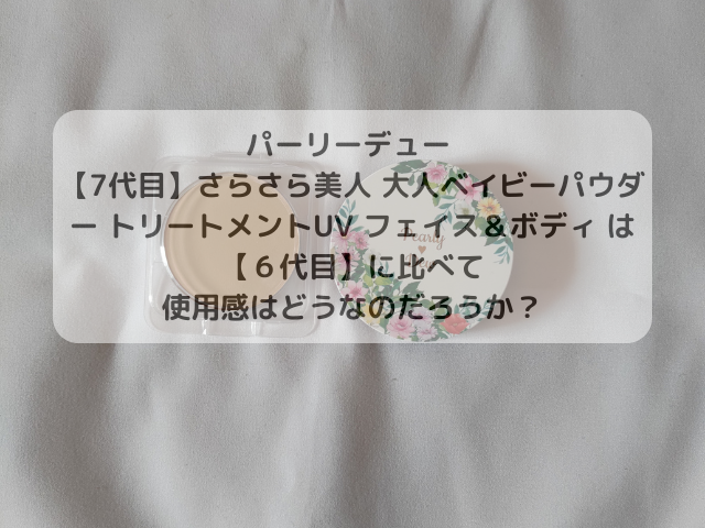 パーリーデュー 【7代目】さらさら美人 大人ベイビーパウダー トリートメントUV フェイス＆ボディ は【６代目】に比べて使用感はどうなのだろうか？