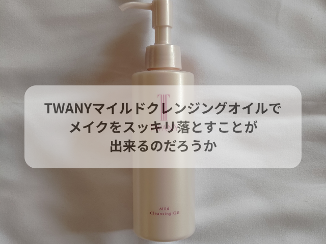 TWANYマイルドクレンジングオイルでメイクをスッキリ落とすことが出来るのだろうか